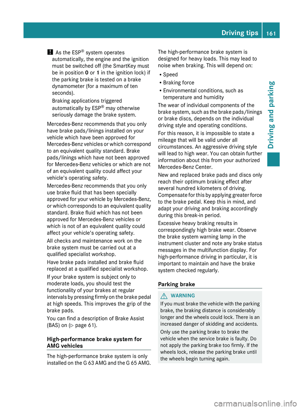 MERCEDES-BENZ G-CLASS SUV 2013  Owners Manual ! 
As the ESP ®
 system operates
automatically, the engine and the ignition
must be switched off (the SmartKey must
be in position 0 or 1 in the ignition lock) if
the parking brake is tested on a bra