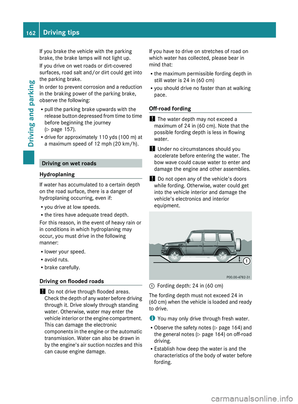 MERCEDES-BENZ G-CLASS SUV 2013  Owners Manual If you brake the vehicle with the parking
brake, the brake lamps will not light up.
If you drive on wet roads or dirt-covered
surfaces, road salt 
and/or 
dirt could get into
the parking brake.
In ord