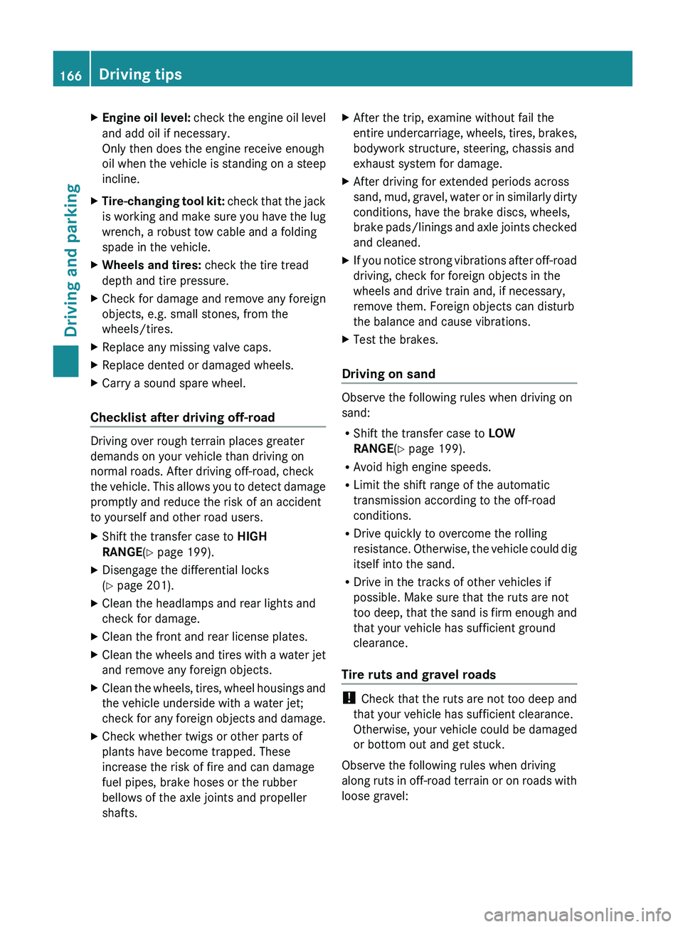 MERCEDES-BENZ G-CLASS SUV 2013  Owners Manual X
Engine oil level:  check the engine  oil level
and add oil if necessary.
Only then does the engine receive enough
oil when the vehicle is standing on a steep
incline.
X Tire-changing tool kit:  chec