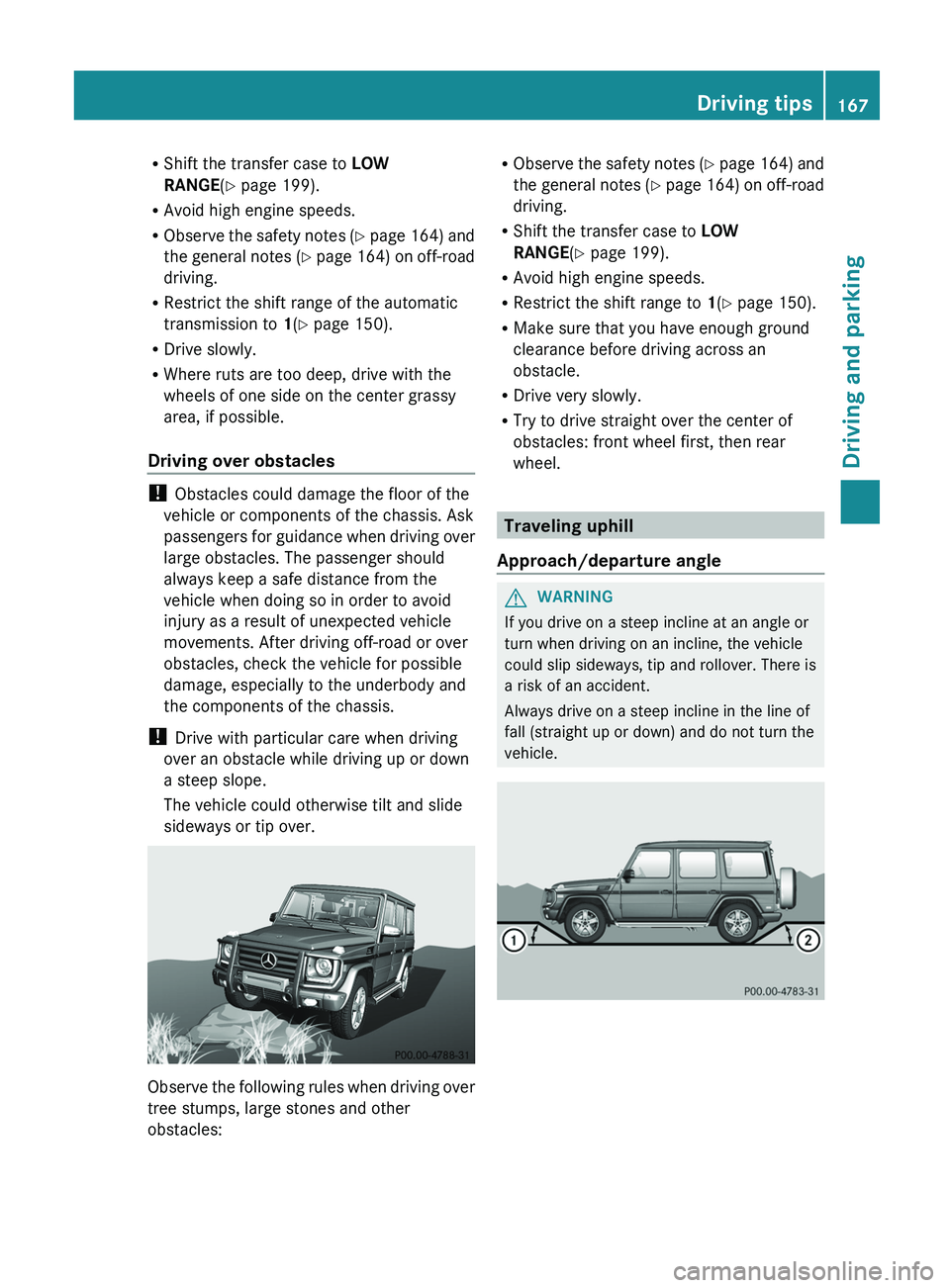 MERCEDES-BENZ G-CLASS SUV 2013  Owners Manual R
Shift the transfer case to  LOW 
RANGE(Y page 199).
R Avoid high engine speeds.
R Observe the safety notes 
(Y page 164) and
the general notes (Y page 164) on off-road
driving.
R Restrict the shift 