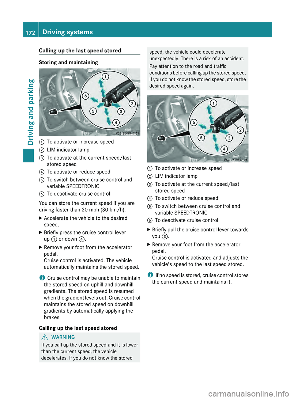 MERCEDES-BENZ G-CLASS SUV 2013  Owners Manual Calling up the last speed stored
Storing and maintaining
0043
To activate or increase speed
0044 LIM indicator lamp
0087 To activate at the current speed/last
stored speed
0085 To activate or reduce s