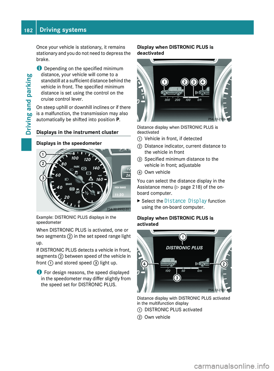MERCEDES-BENZ G-CLASS SUV 2013  Owners Manual Once your vehicle is stationary, it remains
stationary and you 
do 
not need to depress the
brake.
i Depending on the specified minimum
distance, your vehicle will come to a
standstill at a sufficient