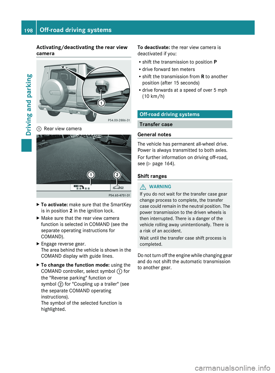 MERCEDES-BENZ G-CLASS SUV 2013  Owners Manual Activating/deactivating the rear view
camera
0043
Rear view camera X
To activate:  make sure that  the SmartKey
is in position 2 in the ignition lock.
X Make sure that the rear view camera
function is