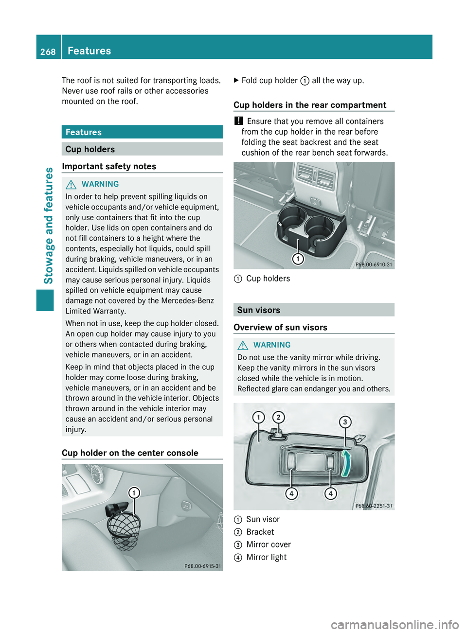 MERCEDES-BENZ G-CLASS SUV 2013  Owners Manual The roof is not suited for transporting loads.
Never use roof rails or other accessories
mounted on the roof.
Features
Cup holders
Important safety notes G
WARNING
In order to help prevent spilling li