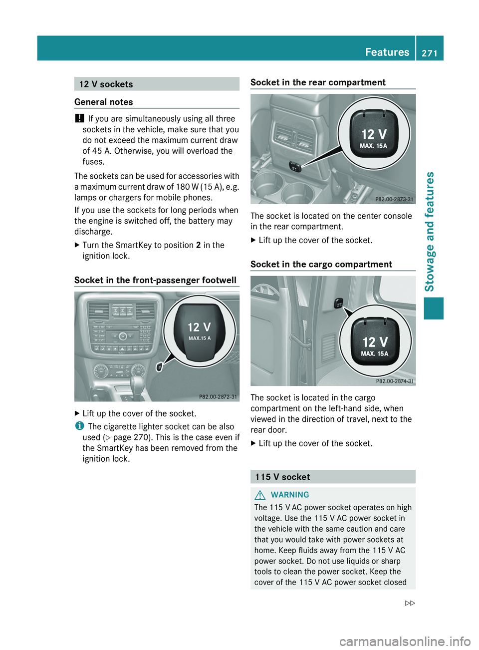 MERCEDES-BENZ G-CLASS SUV 2013  Owners Manual 12 V sockets
General notes ! 
If you are simultaneously using all three
sockets in the vehicle, make sure that you
do not exceed the maximum current draw
of 45 A. Otherwise, you will overload the
fuse