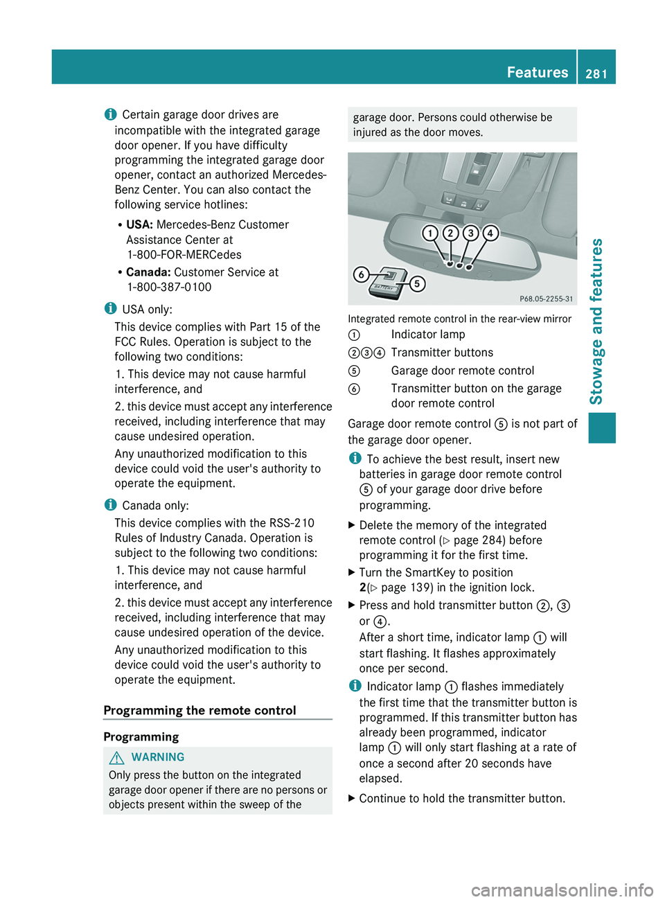 MERCEDES-BENZ G-CLASS SUV 2013  Owners Manual i
Certain garage door drives are
incompatible with the integrated garage
door opener. If you have difficulty
programming the integrated garage door
opener, contact an authorized Mercedes-
Benz Center.