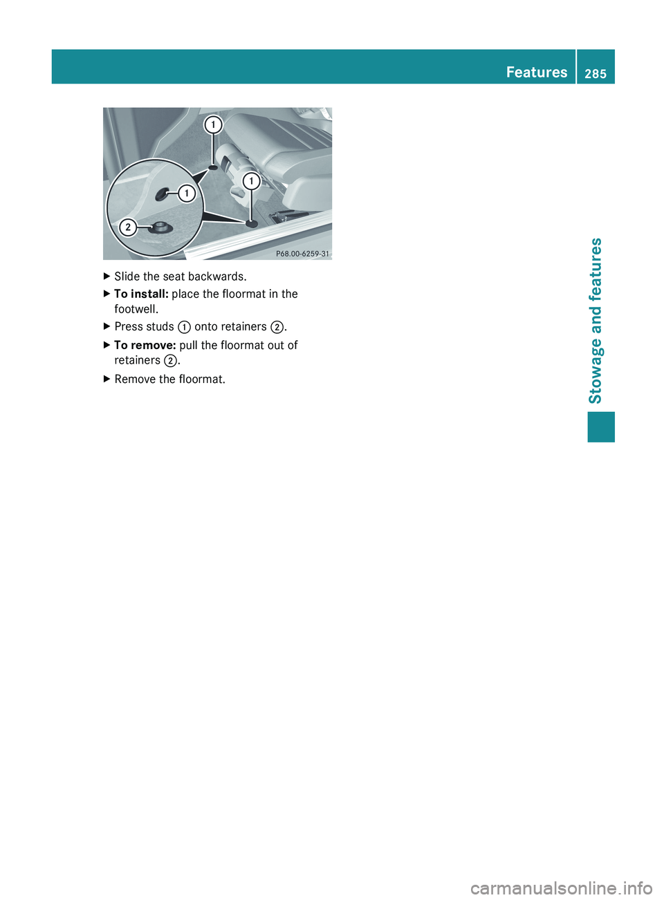 MERCEDES-BENZ G-CLASS SUV 2013  Owners Manual X
Slide the seat backwards.
X To install: place the floormat in the
footwell.
X Press studs 0043 onto retainers 0044.
X To remove: pull the floormat out of
retainers 0044.
X Remove the floormat. Featu