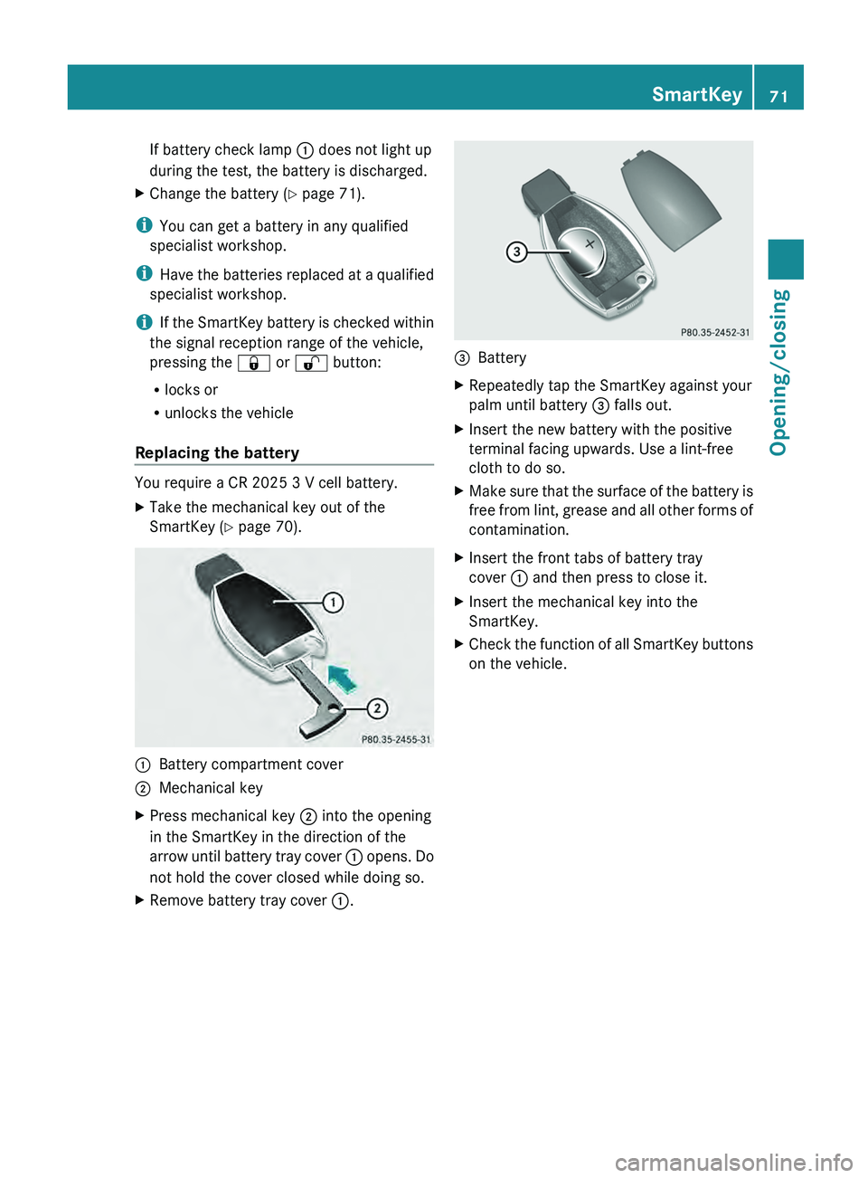 MERCEDES-BENZ G-CLASS SUV 2013  Owners Manual If battery check lamp 0043 does not light up
during the test, the battery is discharged.
X Change the battery ( Y page 71).
i You can get a battery in any qualified
specialist workshop.
i Have the bat