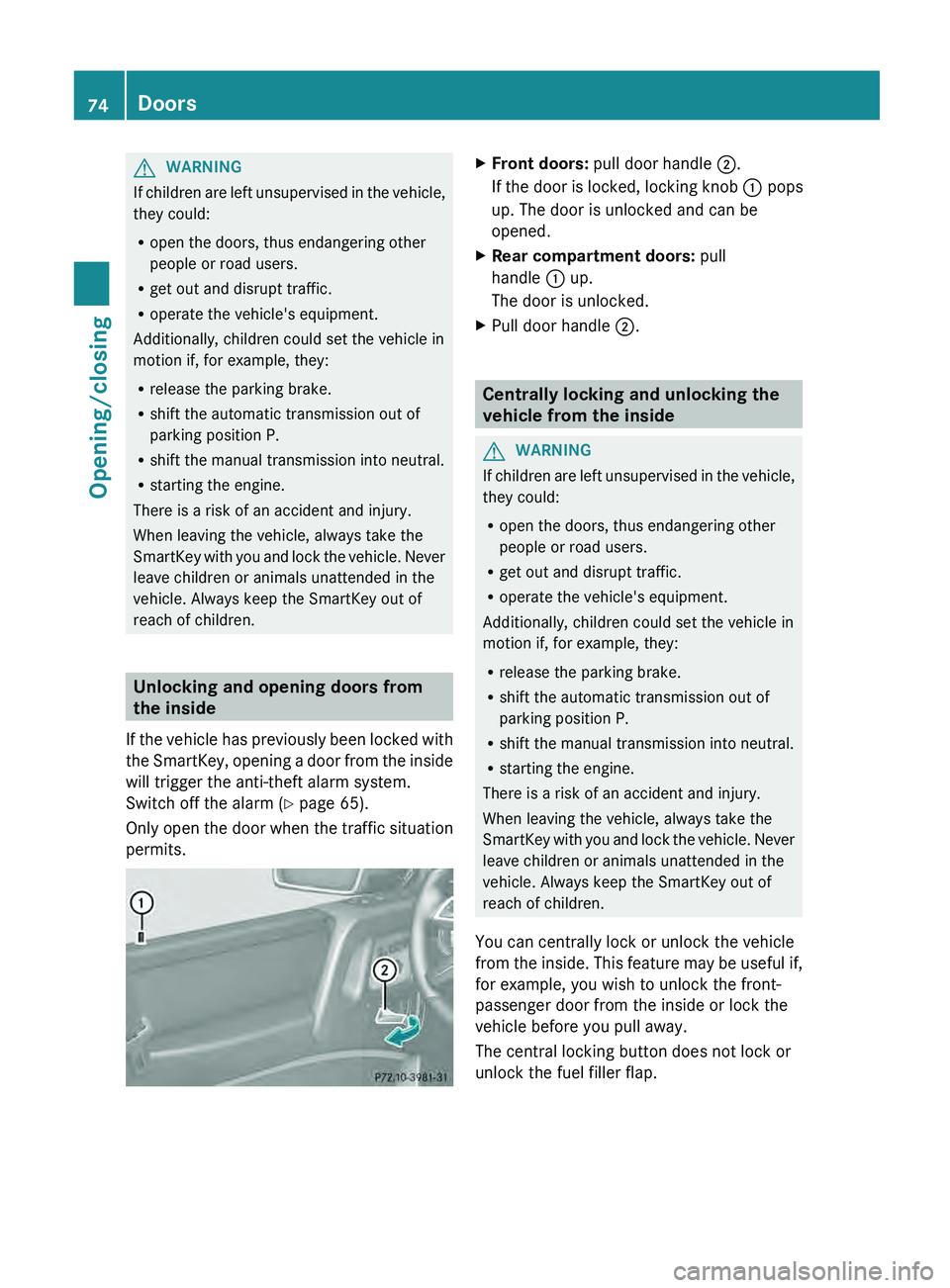 MERCEDES-BENZ G-CLASS SUV 2013  Owners Manual G
WARNING
If children are left unsupervised in the vehicle,
they could:
R open the doors, thus endangering other
people or road users.
R get out and disrupt traffic.
R operate the vehicle's equipm