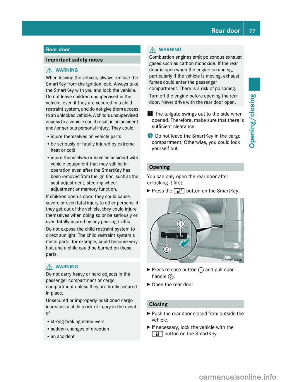 MERCEDES-BENZ G-CLASS SUV 2013  Owners Manual Rear door
Important safety notes
G
WARNING
When leaving the vehicle, always remove the
SmartKey from the ignition lock. Always take
the SmartKey with you and lock the vehicle.
Do not leave children un