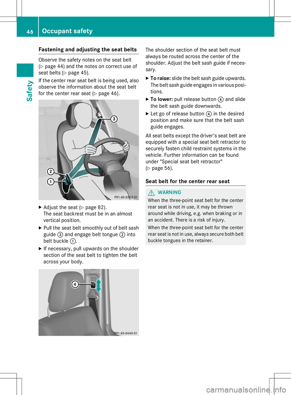 MERCEDES-BENZ G-CLASS SUV 2015 Owners Manual Fastening and adjusting the seat belts
Observe the safety notes on the seat belt (Y page 44) and the notes on correct use of
seat belts ( Ypage 45).
If the center rear seat belt is being used, also ob MERCEDES-BENZ G-CLASS SUV 2015 Owners Manual Fastening and adjusting the seat belts
Observe the safety notes on the seat belt (Y page 44) and the notes on correct use of
seat belts ( Ypage 45).
If the center rear seat belt is being used, also ob