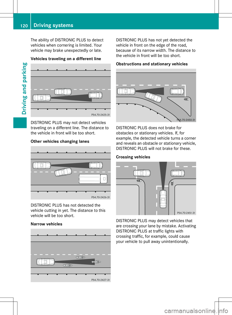 MERCEDES-BENZ G-CLASS SUV 2014  Owners Manual The ability of DISTRONIC PLUS to detect
vehicles when cornering is limited. Your
vehicle may brake unexpectedly or late.
Vehicles traveling on a different line DISTRONIC PLUS may not detect vehicles
t