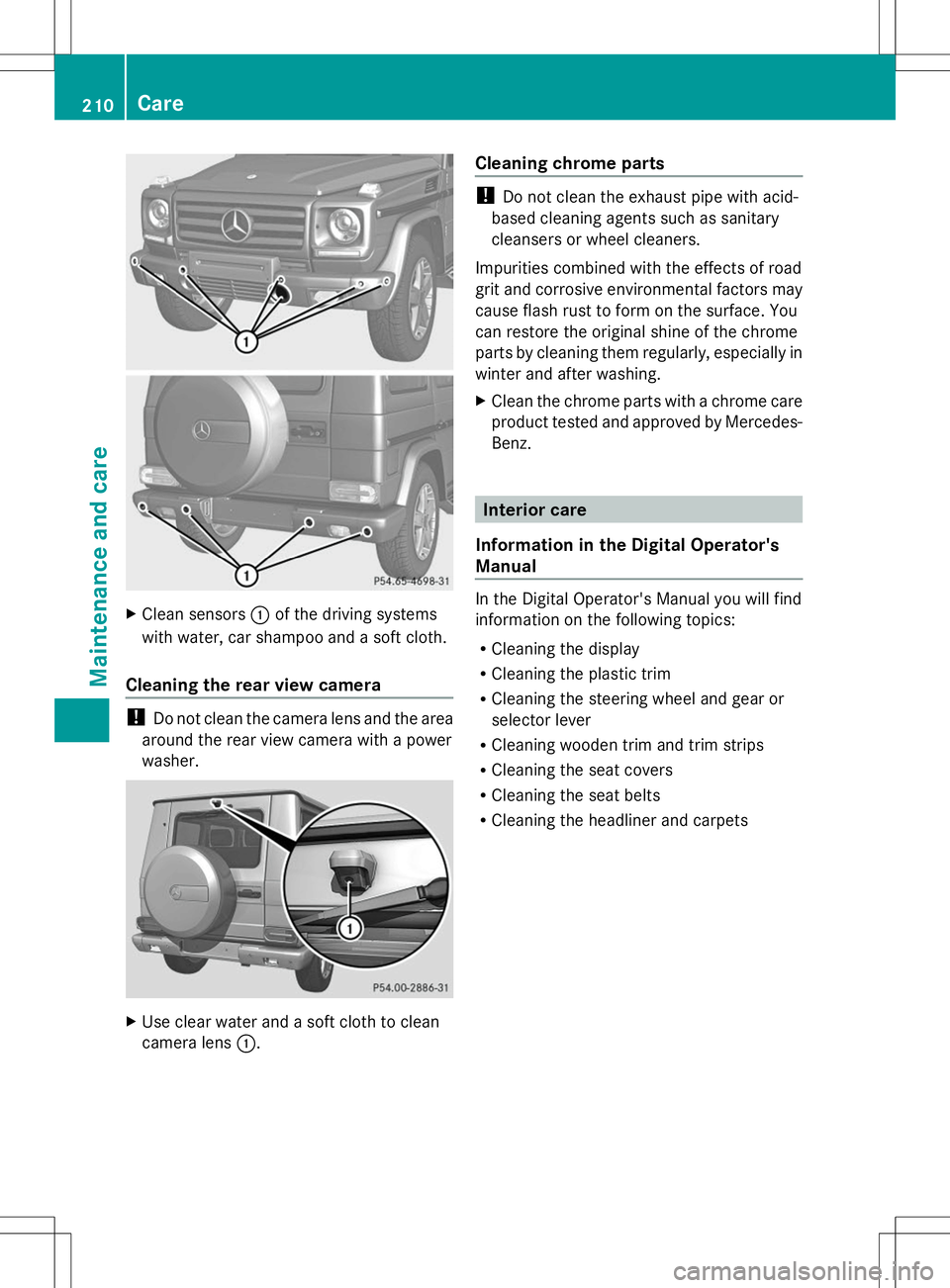 MERCEDES-BENZ G-CLASS SUV 2014  Owners Manual X
Clean sensors :of the driving systems
with water, car shampoo and a soft cloth.
Cleaning the rear view camera !
Do not clean the camera lens and the area
around the rear view camera with a power
was
