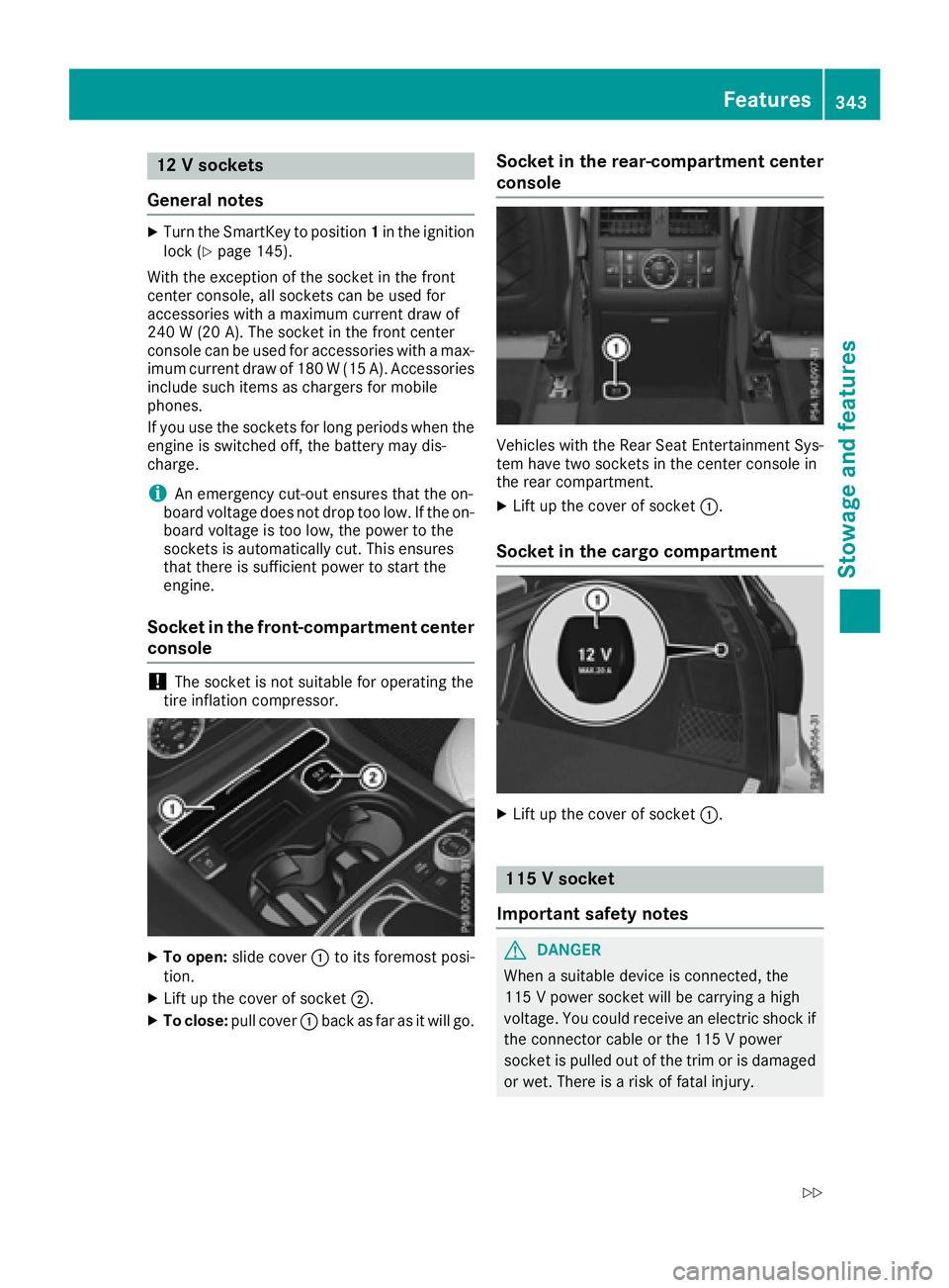 MERCEDES-BENZ GLE-CLASS SUV 2016  Owners Manual 12 V sockets
General notes
XTurn the SmartKey to position 1in the ignition
lock (Ypage 145).
With the exception of the socket in the front
center console, all sockets can be used for
accessories with 