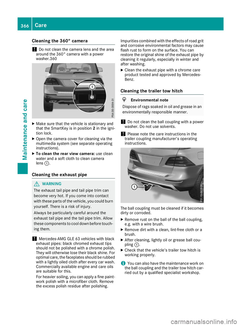 MERCEDES-BENZ GLE-CLASS SUV 2016  Owners Manual Cleaning the 360° camera
!Do not clean the camera lens and the area
around the 360° camera with a power
washer.360
XMake sure that the vehicle is stationary and
that the SmartKey is in position 2in 