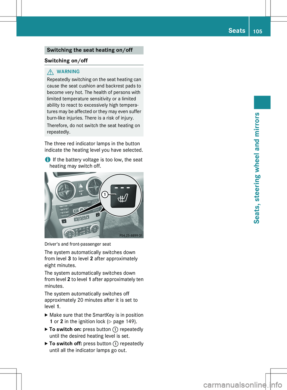 MERCEDES-BENZ GLK-CLASS SUV 2015  Owners Manual Switching the seat heating on/off
Switching on/off
GWARNING
Repeatedly switching on the seat heating can 
cause the seat cushion and backrest pads to
become very hot. The health of persons with
limite