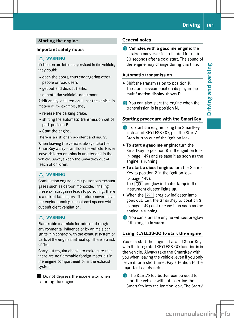 MERCEDES-BENZ GLK-CLASS SUV 2015  Owners Manual Starting the engine
Important safety notes
GWARNING
If children are left unsupervised in the vehicle, they could:
R open the doors, thus endangering other 
people or road users.
R get out and disrupt 