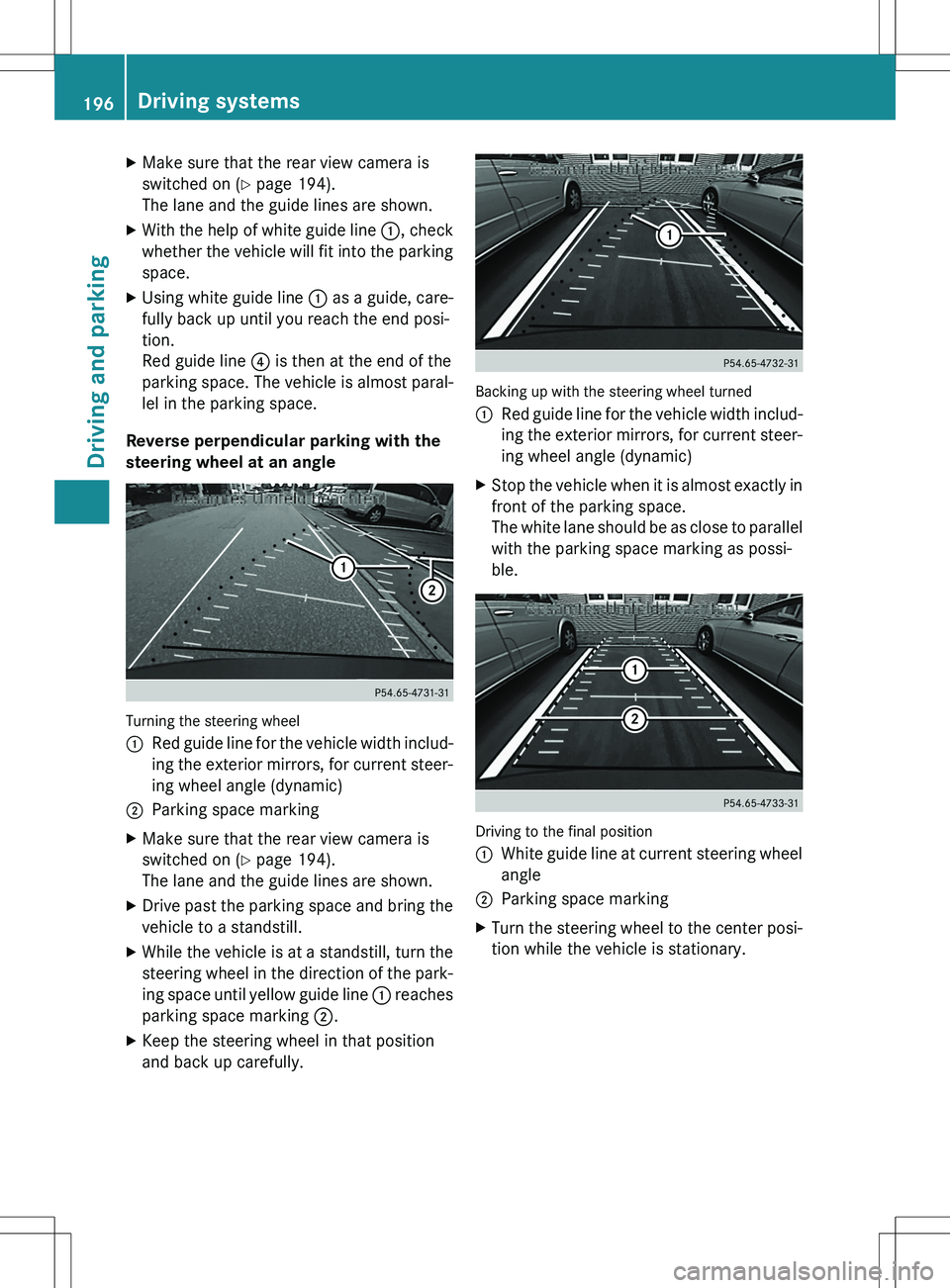 MERCEDES-BENZ GLK-CLASS SUV 2015  Owners Manual XMake sure that the rear view camera is 
switched on ( Y page 194).
The lane and the guide lines are shown.
X With the help of white guide line  :, check
whether the vehicle will fit into the parking 