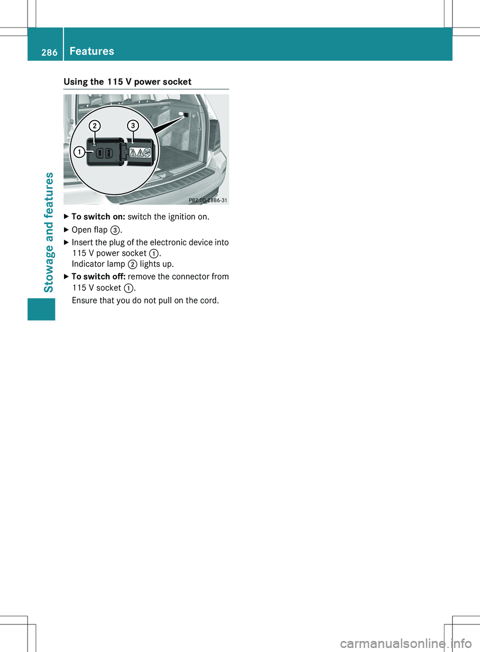 MERCEDES-BENZ GLK-CLASS SUV 2015  Owners Manual Using the 115 V power socket
XTo switch on:  switch the ignition on.
X Open flap  =.
X Insert the plug of the electronic device into
115 V power socket  :.
Indicator lamp  ; lights up.
X To switch off