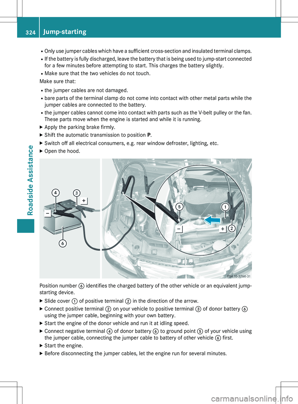 MERCEDES-BENZ GLK-CLASS SUV 2015  Owners Manual ROnly use jumper cables which have a sufficient cross-section  and insulated terminal clamps.
R If the battery is fully discharged, leave the battery tha t is being used to jump-start connected
for a 
