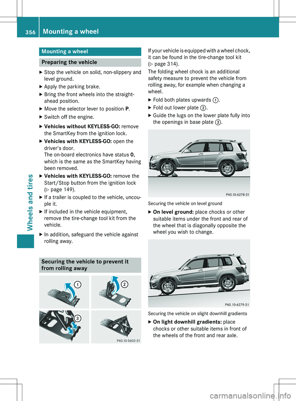 MERCEDES-BENZ GLK-CLASS SUV 2015  Owners Manual Mounting a wheel
Preparing the vehicle
XStop the vehicle on solid, non-slippery and 
level ground.
X Apply the parking brake.
X Bring the front wheels into the straight-
ahead position.
X Move the sel