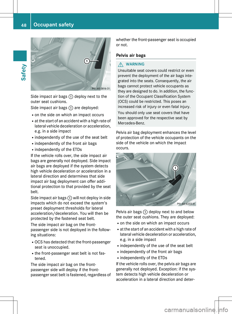 MERCEDES-BENZ GLK-CLASS SUV 2015  Owners Manual Side impact air bags : deploy next to the
outer seat cushions. 
Side impact air bags  : are deployed:
R on the side on which an impact occurs
R at the start of an accident with a high rate of
lateral 