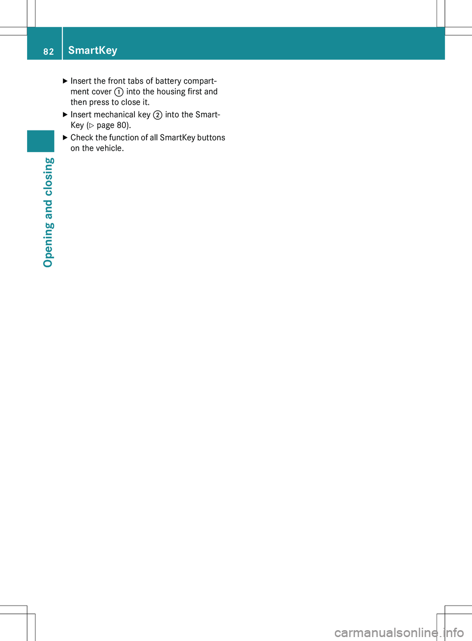 MERCEDES-BENZ GLK-CLASS SUV 2015  Owners Manual XInsert the front tabs of battery compart- 
ment cover  : into the housing first and
then press to close it.
X Insert mechanical key  ; into the Smart-
Key ( Y page 80).
X Check the function of all Sm