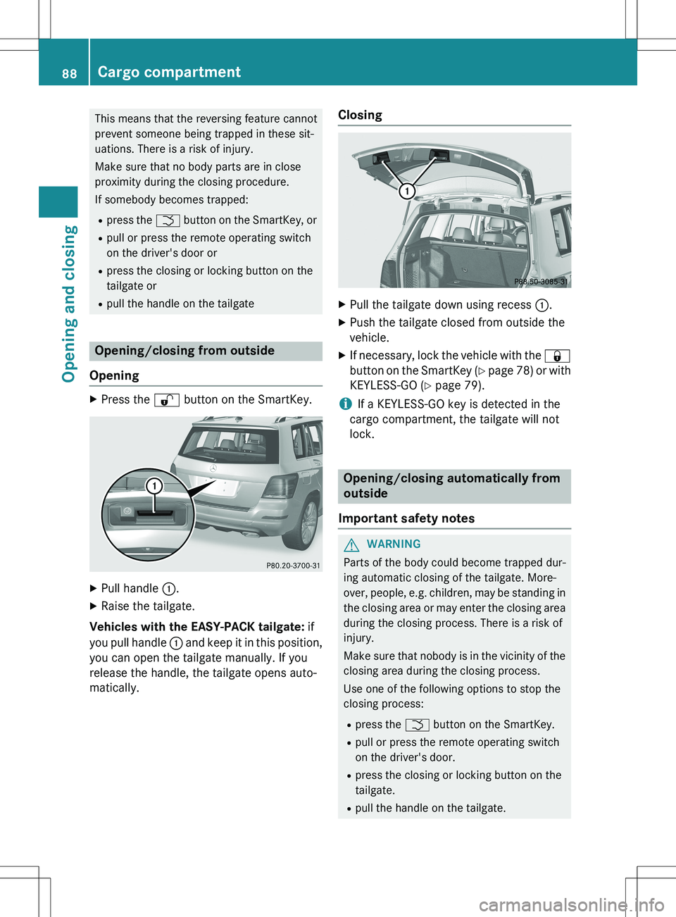 MERCEDES-BENZ GLK-CLASS SUV 2015  Owners Manual This means that the reversing feature cannot 
prevent someone being trapped in these sit-
uations. There is a risk of injury. 
Make sure that no body parts are in close 
proximity during the closing p