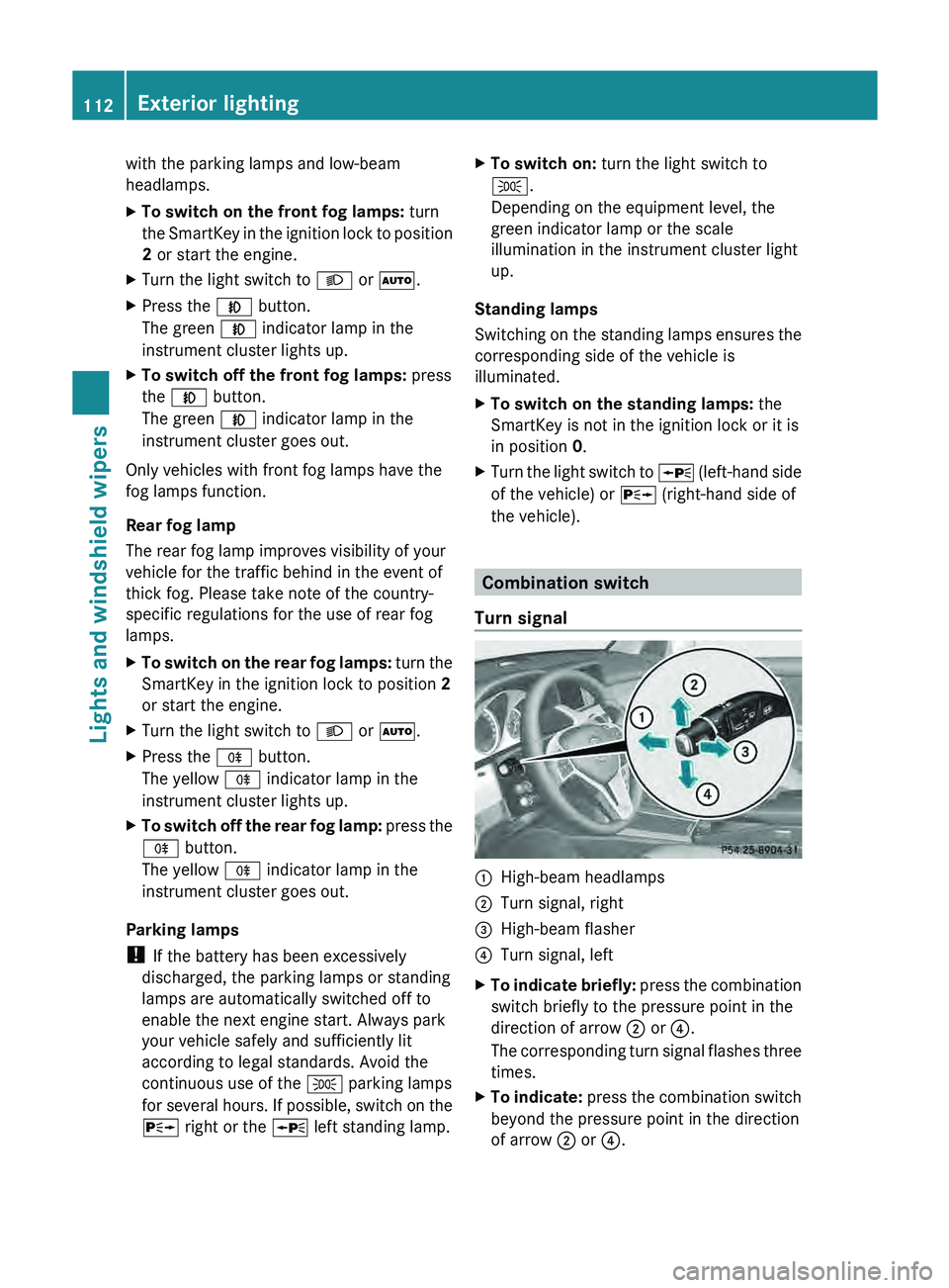 MERCEDES-BENZ GLK-CLASS SUV 2013  Owners Manual with the parking lamps and low-beam
headlamps.
X
To switch on the front fog lamps: turn
the SmartKey in the  ignition 
lock to position
2 or start the engine.
X Turn the light switch to 0058 or 0058.
