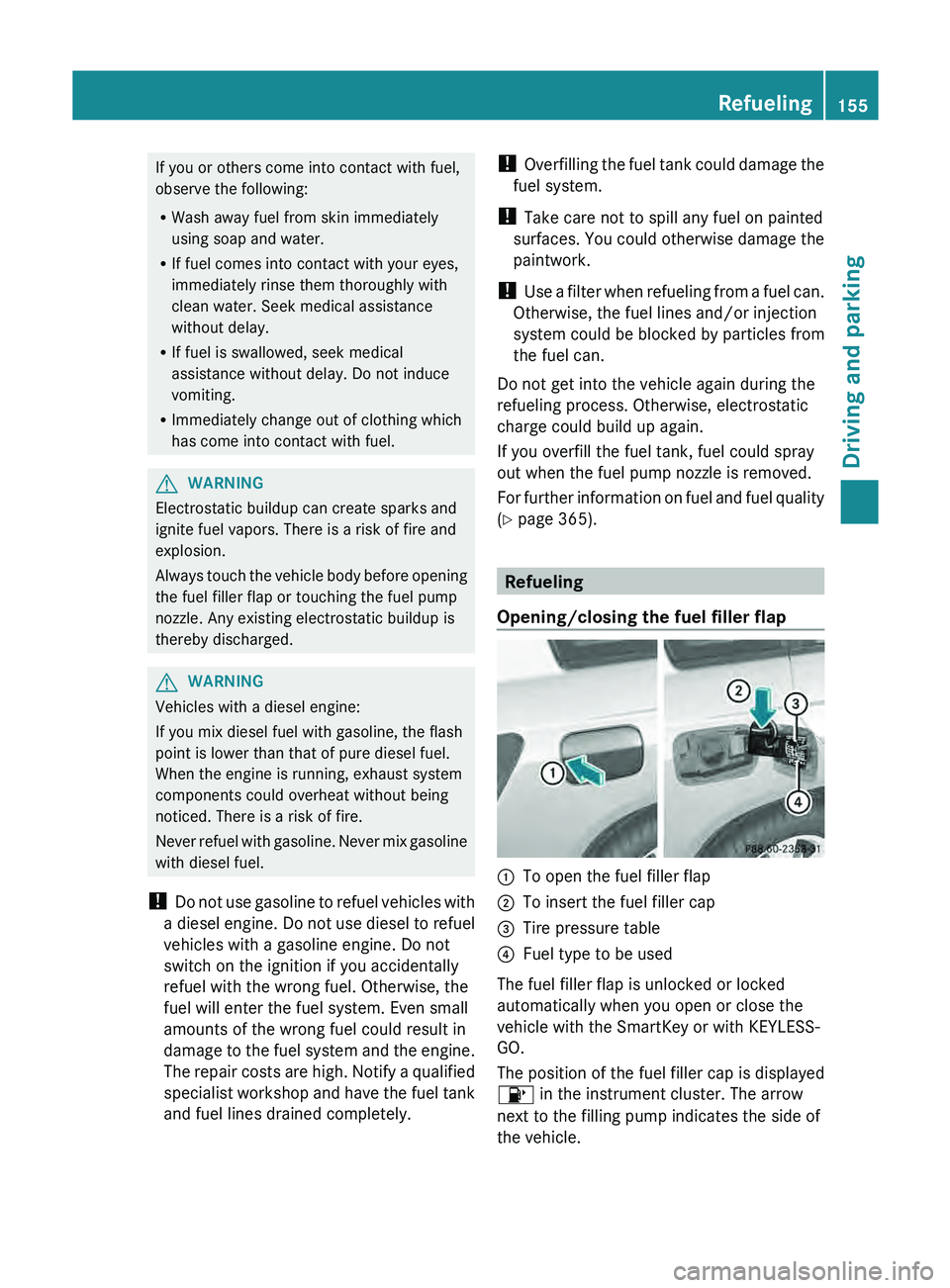 MERCEDES-BENZ GLK-CLASS SUV 2013  Owners Manual If you or others come into contact with fuel,
observe the following:
R
Wash away fuel from skin immediately
using soap and water.
R If fuel comes into contact with your eyes,
immediately rinse them th
