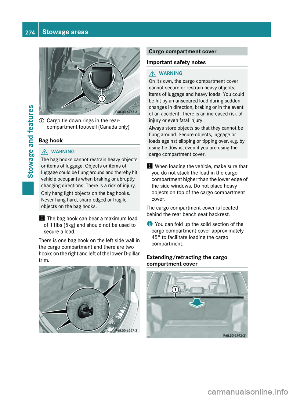 MERCEDES-BENZ GLK-CLASS SUV 2013  Owners Manual 0043
Cargo tie down rings in the rear-
compartment footwell (Canada only)
Bag hook G
WARNING
The bag hooks cannot restrain heavy objects
or items of luggage. Objects or items of
luggage could be flung