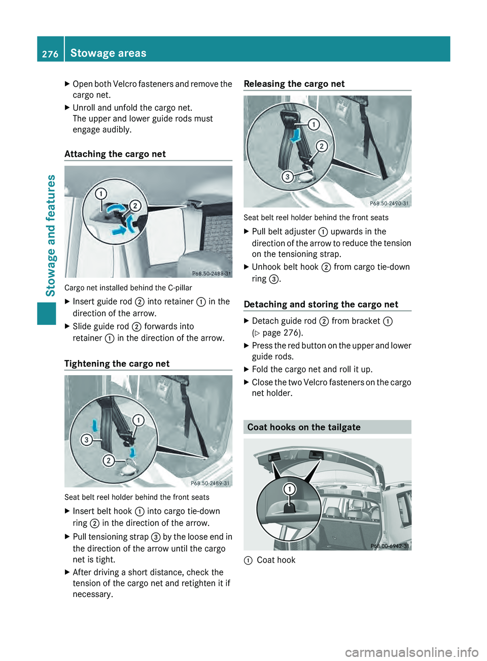 MERCEDES-BENZ GLK-CLASS SUV 2013  Owners Manual X
Open both Velcro fasteners and remove the
cargo net.
X Unroll and unfold the cargo net.
The upper and lower guide rods must
engage audibly.
Attaching the cargo net Cargo net installed behind the C-p