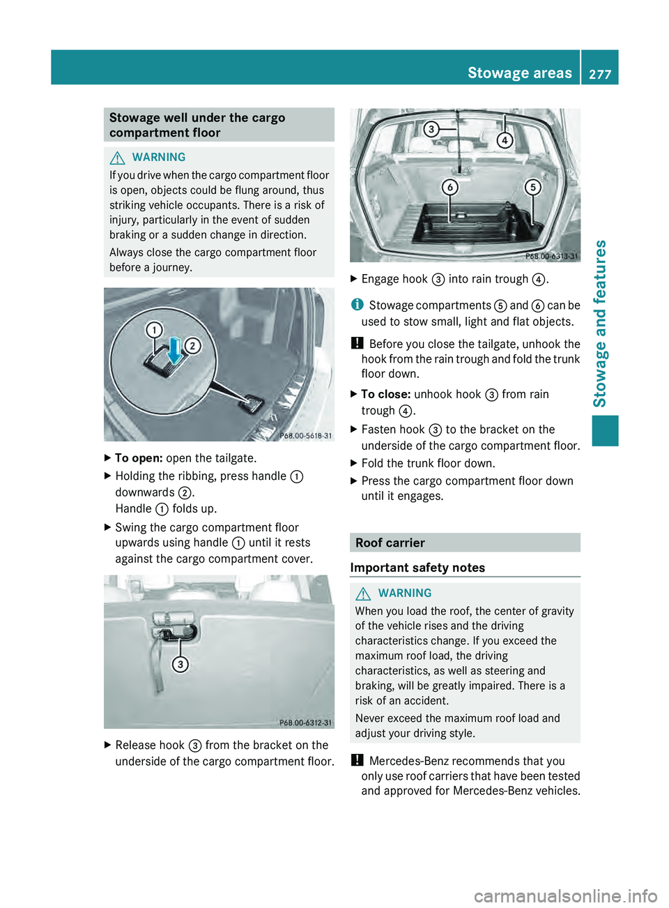 MERCEDES-BENZ GLK-CLASS SUV 2013  Owners Manual Stowage well under the cargo
compartment floor
G
WARNING
If you drive when the cargo compartment floor
is open, objects could be flung around, thus
striking vehicle occupants. There is a risk of
injur