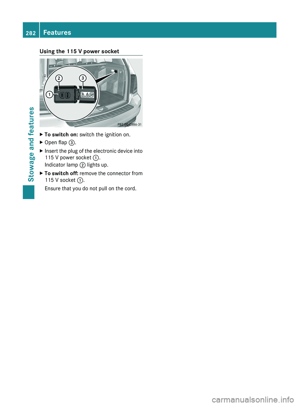 MERCEDES-BENZ GLK-CLASS SUV 2013  Owners Manual Using the 115 V power socket
X
To switch on:  switch the ignition on.
X Open flap  0087.
X Insert the plug of the electronic device into
115 V power socket  0043.
Indicator lamp 0044 lights up.
X To s