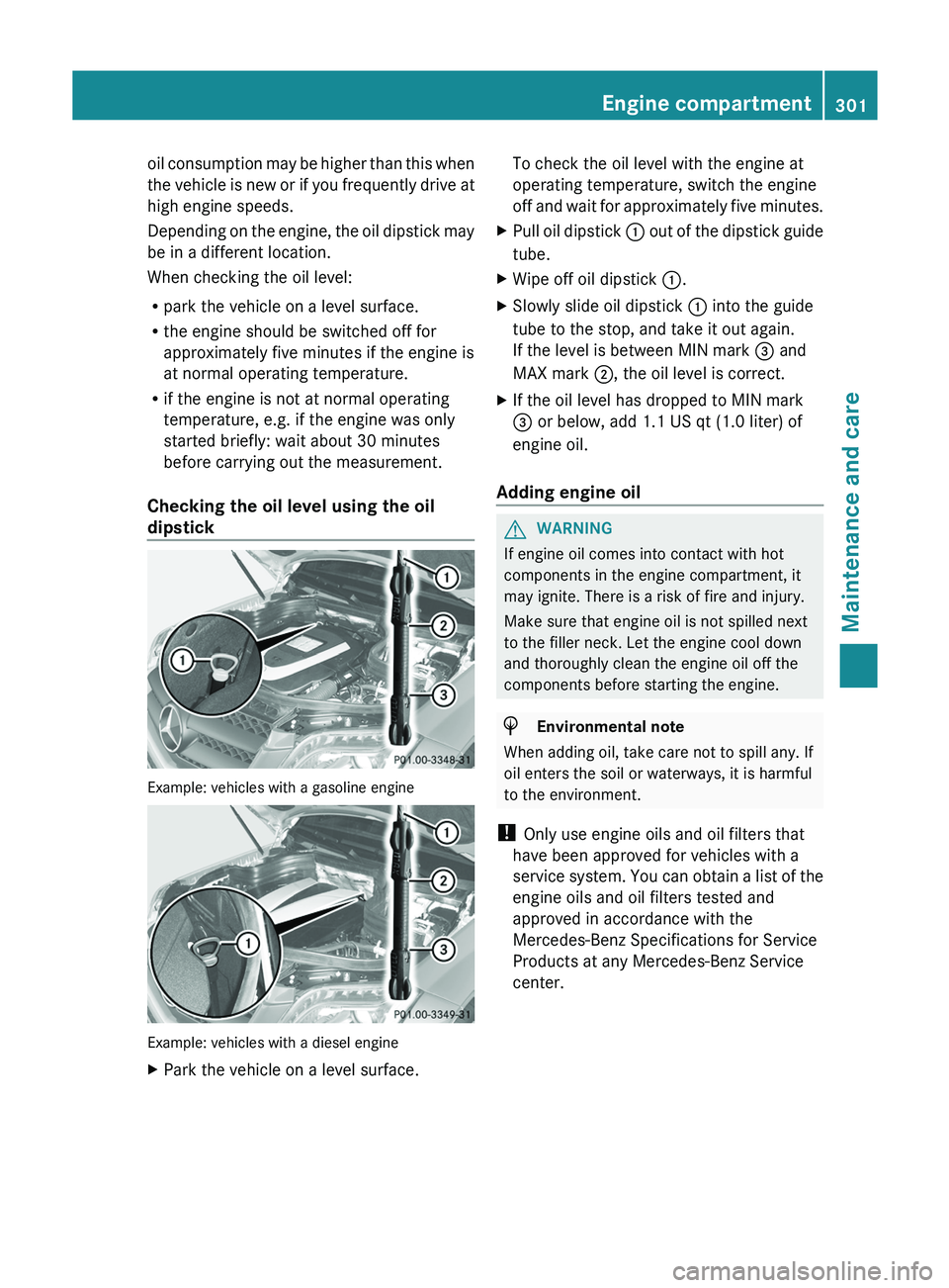 MERCEDES-BENZ GLK-CLASS SUV 2013  Owners Manual oil consumption may be higher than this when
the vehicle is new 
or 
if you frequently drive at
high engine speeds.
Depending on the engine, the oil dipstick may
be in a different location.
When check