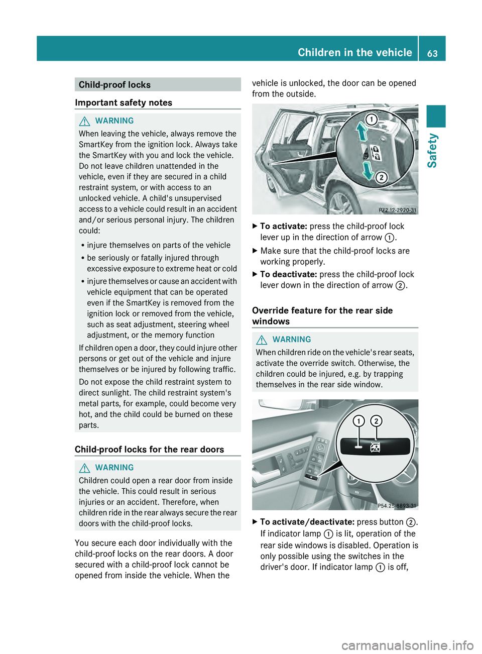 MERCEDES-BENZ GLK-CLASS SUV 2013  Owners Manual Child-proof locks
Important safety notes G
WARNING
When leaving the vehicle, always remove the
SmartKey from the ignition lock. Always take
the SmartKey with you and lock the vehicle.
Do not leave chi