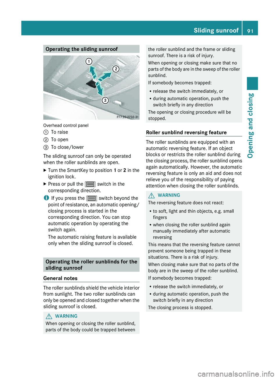 MERCEDES-BENZ GLK-CLASS SUV 2013  Owners Manual Operating the sliding sunroof
Overhead control panel
0043
To raise
0044 To open
0087 To close/lower
The sliding sunroof can only be operated
when the roller sunblinds are open.
X Turn the SmartKey to 