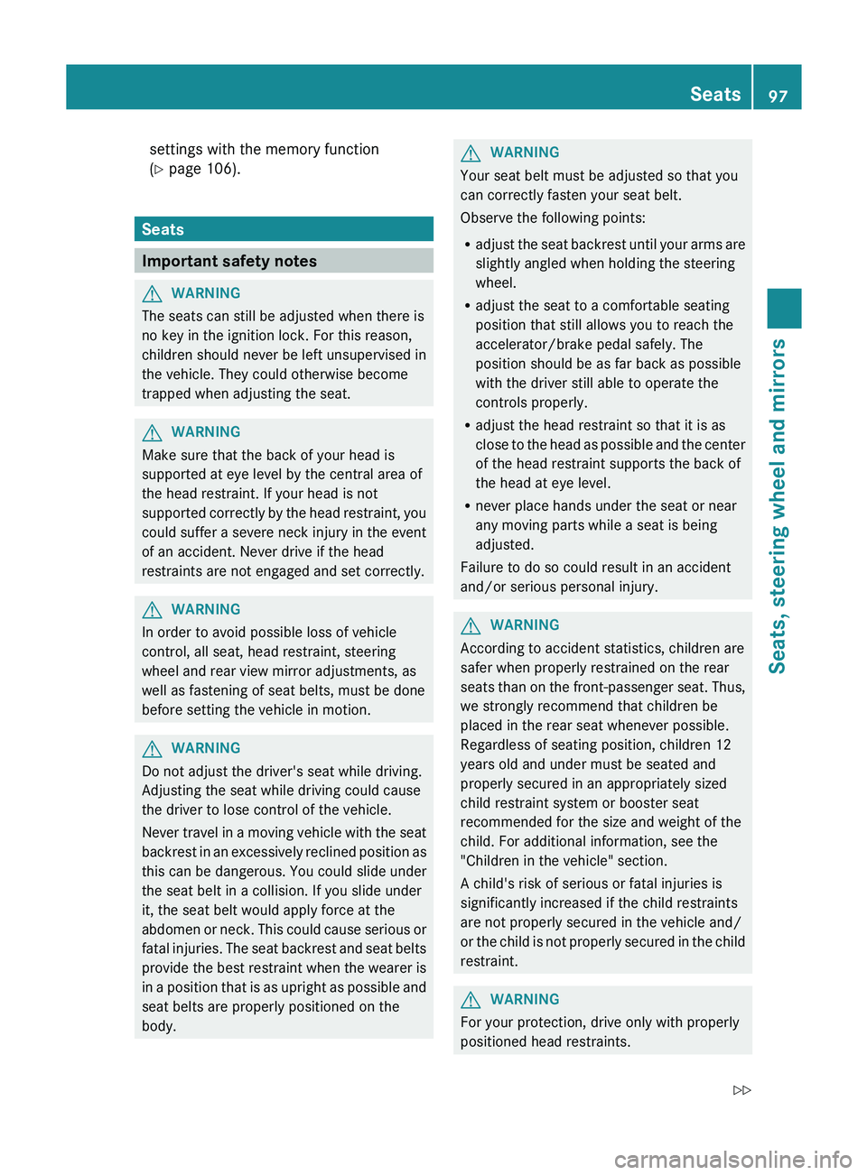MERCEDES-BENZ GLK-CLASS SUV 2013  Owners Manual settings with the memory function
(Y page 106).
Seats
Important safety notes
G
WARNING
The seats can still be adjusted when there is
no key in the ignition lock. For this reason,
children should never