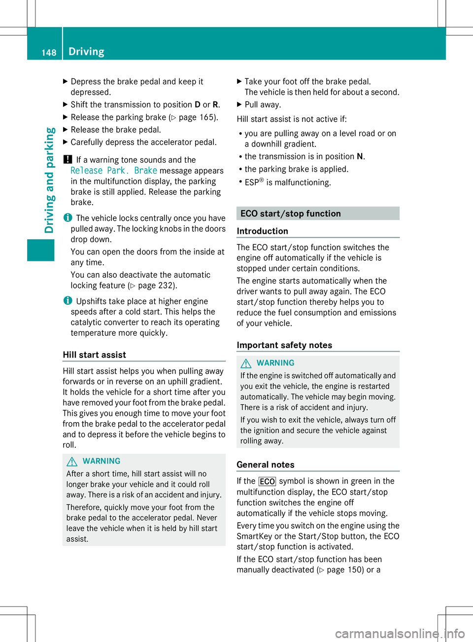 MERCEDES-BENZ GLK-CLASS SUV 2014  Owners Manual X
Depress the brake pedal and keep it
depressed.
X Shift the transmission to position Dor R.
X Release the parking brake (Y page 165).
X Release the brake pedal.
X Carefully depress the accelerator pe