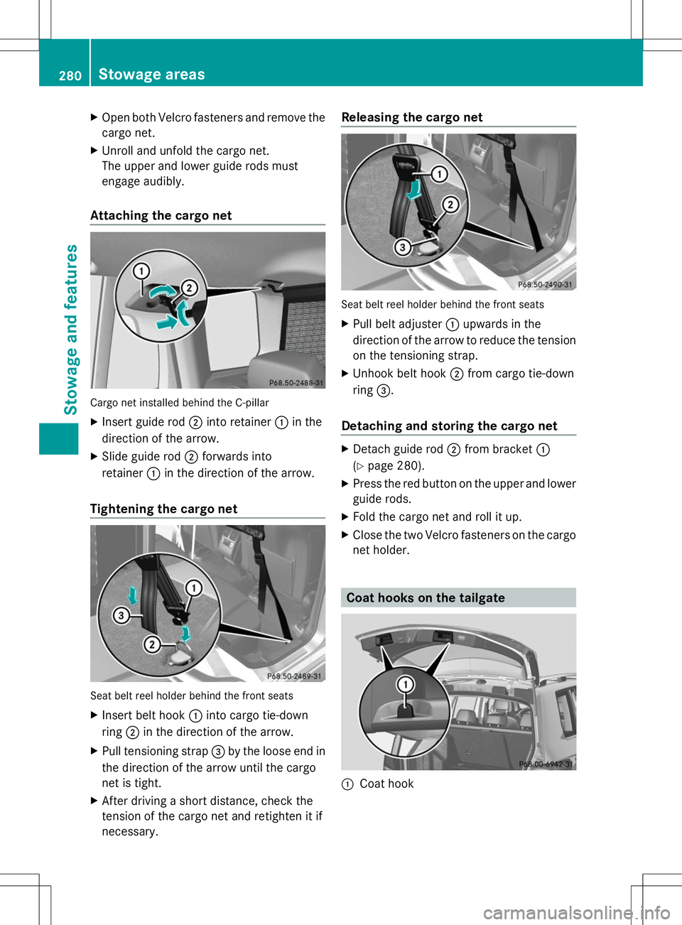 MERCEDES-BENZ GLK-CLASS SUV 2014  Owners Manual X
Open both Velcro fasteners and remove the
cargo net.
X Unroll and unfold the cargo net.
The upper and lower guide rods must
engage audibly.
Attaching the cargo net Cargo net installed behind the C-p