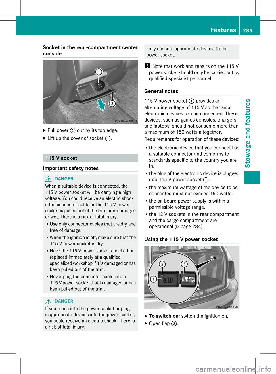 MERCEDES-BENZ GLK-CLASS SUV 2014  Owners Manual Socket in the rear-compartment center
console X
Pull cover ;out by its top edge.
X Lift up the cover of socket :.115 V socket
Important safety notes G
DANGER
When a suitable device is connected, the
1