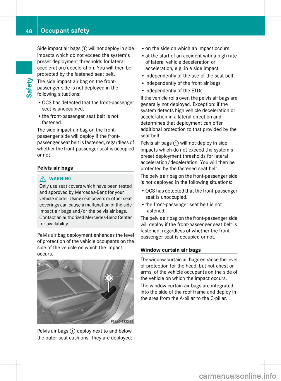 MERCEDES-BENZ GLK-CLASS SUV 2014  Owners Manual Side impact air bags
:will not deploy in side
impacts which do not exceed the system's
preset deployment thresholds for lateral
acceleration/deceleration. You will then be
protected by the fastene