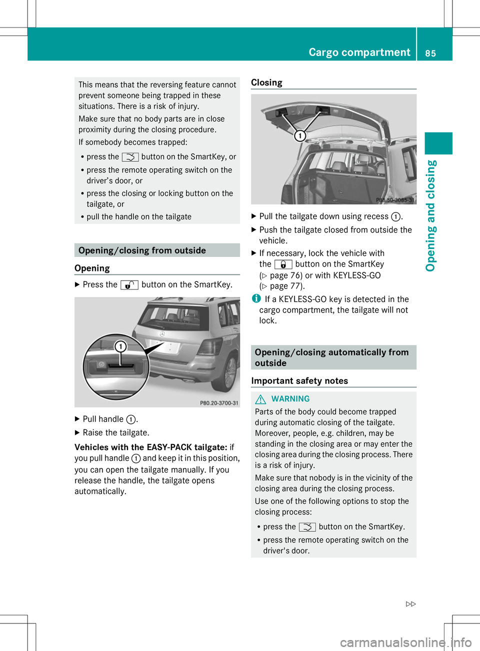 MERCEDES-BENZ GLK-CLASS SUV 2014  Owners Manual This means that the reversing feature cannot
prevent someone being trapped in these
situations. There is a risk of injury.
Make sure that no body parts are in close
proximity during the closing proced
