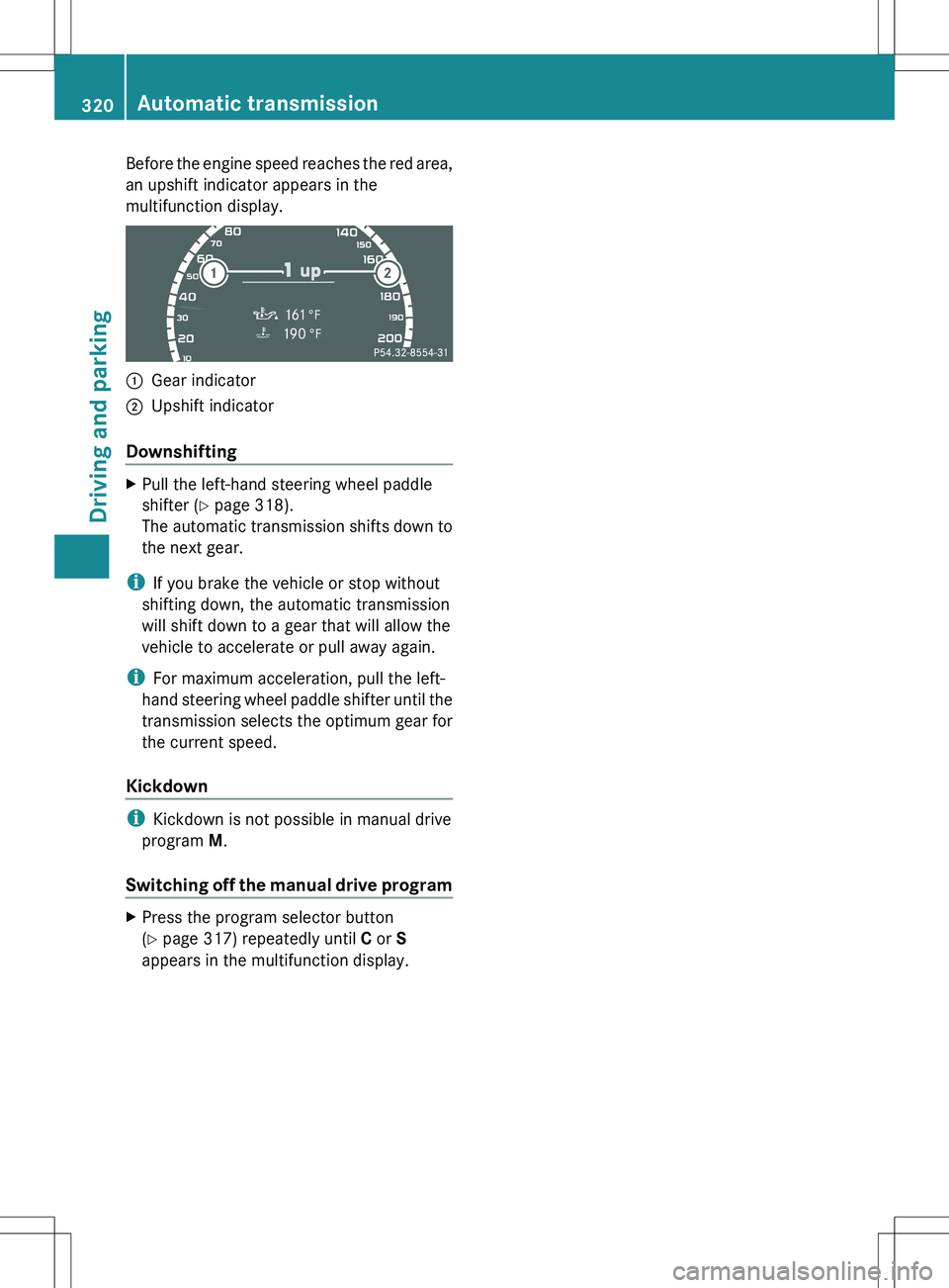 MERCEDES-BENZ S-CLASS SEDAN 2012  Owners Manual Before the engine speed reaches the red area,
an upshift indicator appears in the
multifunction display.:Gear indicator;Upshift indicator
Downshifting
XPull the left-hand steering wheel paddle
shifter