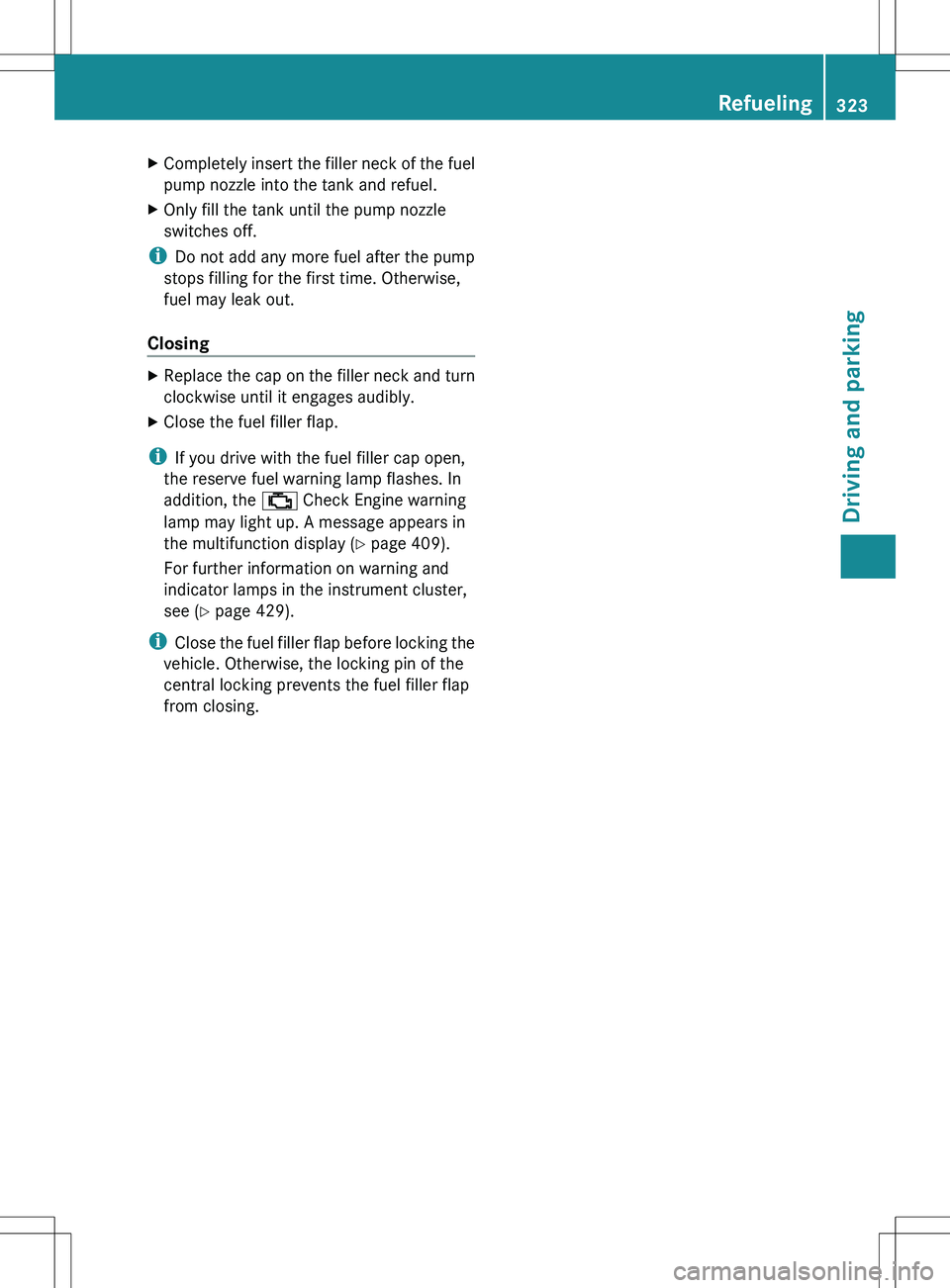 MERCEDES-BENZ S-CLASS SEDAN 2012  Owners Manual XCompletely insert the filler neck of the fuel
pump nozzle into the tank and refuel.XOnly fill the tank until the pump nozzle
switches off.
i Do not add any more fuel after the pump
stops filling for 