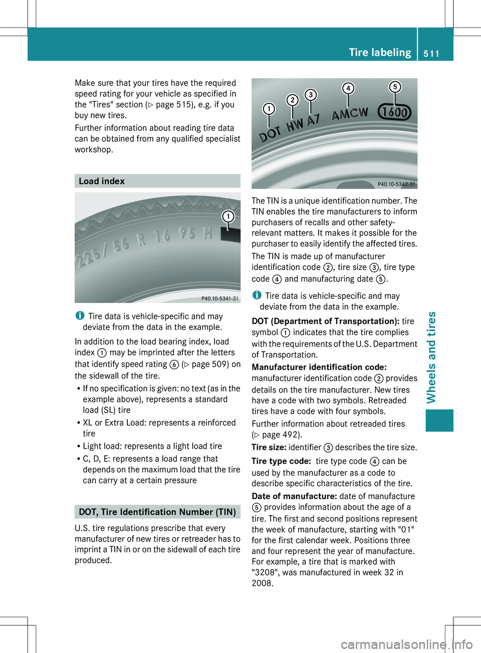 MERCEDES-BENZ S-CLASS SEDAN 2012 Owners Manual Make sure that your tires have the required
speed rating for your vehicle as specified in
the "Tires" section ( Y page 515), e.g. if you
buy new tires.
Further information about reading tire d MERCEDES-BENZ S-CLASS SEDAN 2012 Owners Manual Make sure that your tires have the required
speed rating for your vehicle as specified in
the "Tires" section ( Y page 515), e.g. if you
buy new tires.
Further information about reading tire d