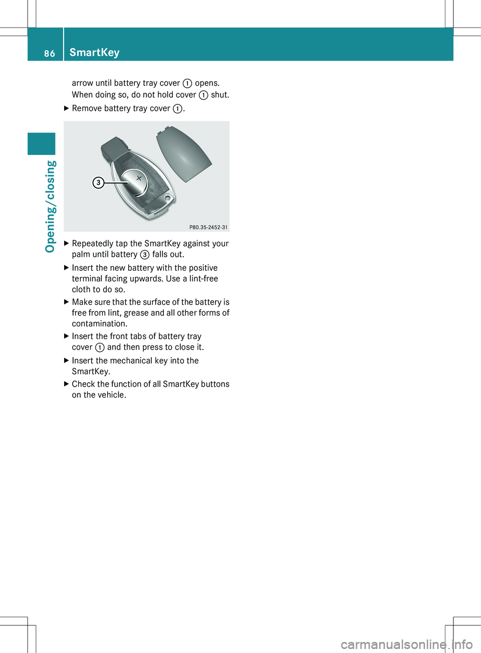 MERCEDES-BENZ S-CLASS SEDAN 2012  Owners Manual arrow until battery tray cover : opens.
When doing so, do not hold cover  : shut.XRemove battery tray cover  :.XRepeatedly tap the SmartKey against your
palm until battery  = falls out.XInsert the new