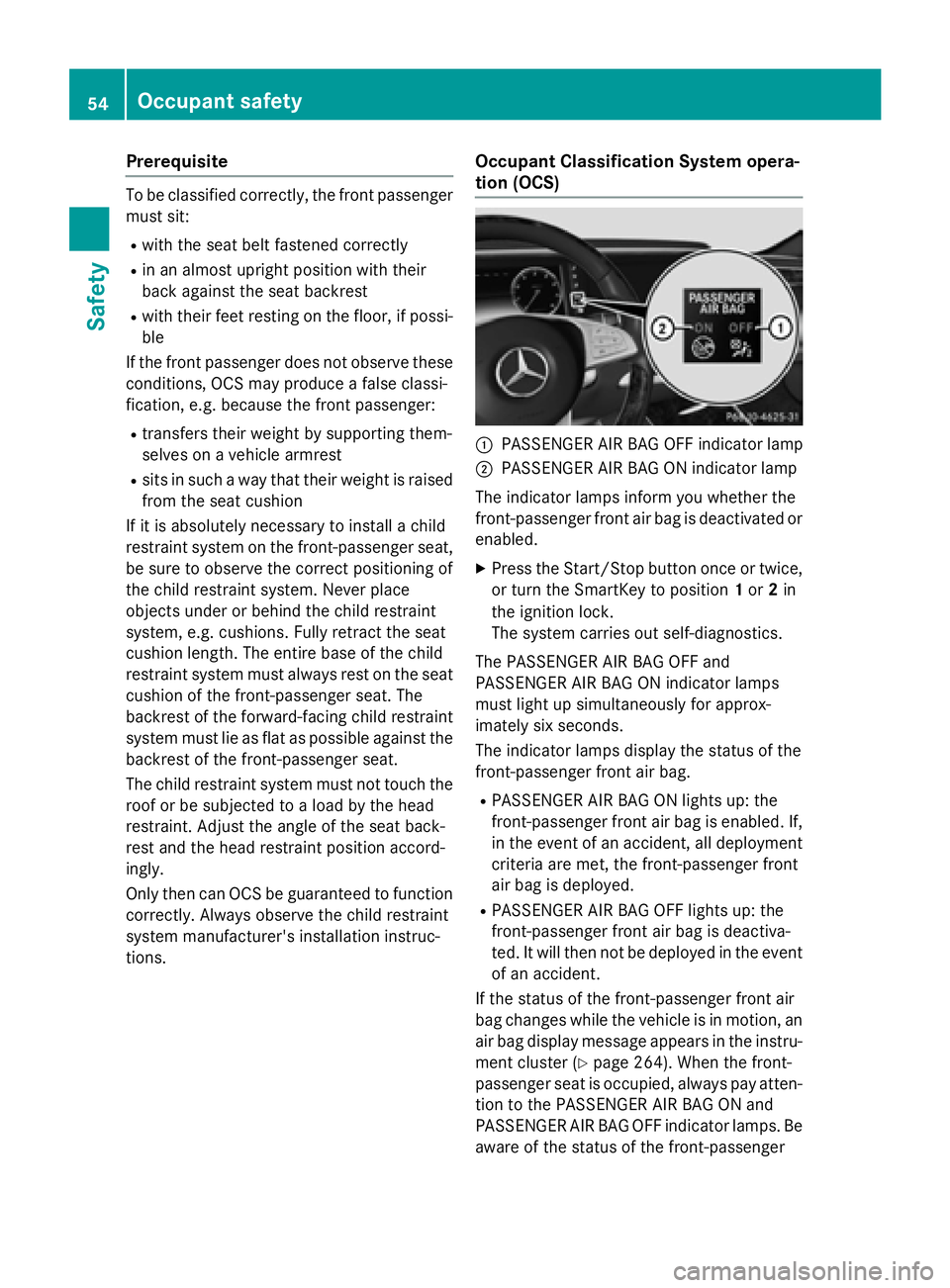 MERCEDES-BENZ S-COUPE 2016 Owners Manual Prerequisite
To be classified correctly, the front passenger
must sit:
Rwith the seat belt fastened correctly
Rin an almost upright position with their
back against the seat backrest
Rwith their feet MERCEDES-BENZ S-COUPE 2016 Owners Manual Prerequisite
To be classified correctly, the front passenger
must sit:
Rwith the seat belt fastened correctly
Rin an almost upright position with their
back against the seat backrest
Rwith their feet