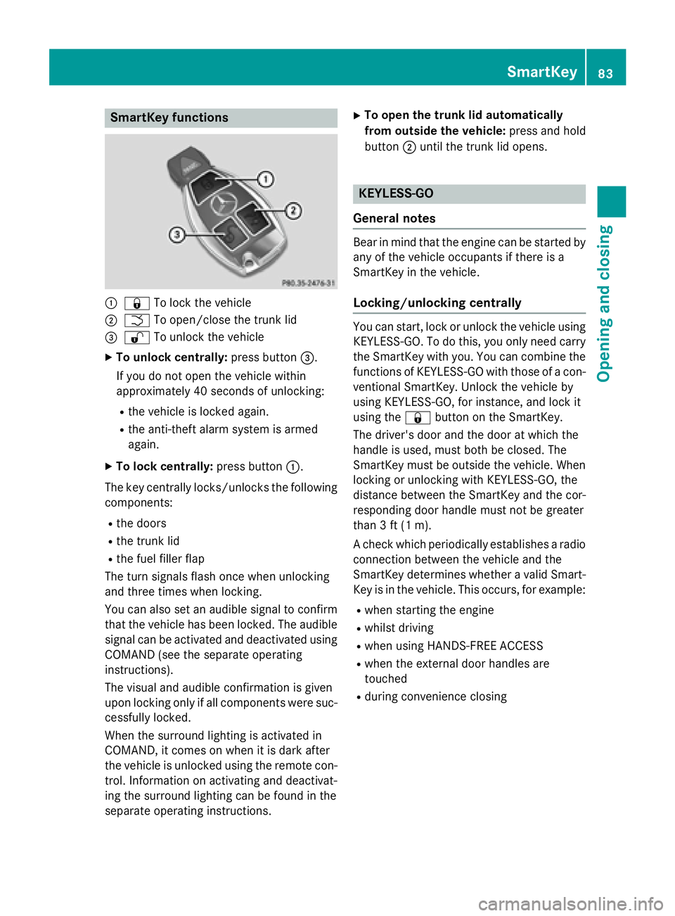 MERCEDES-BENZ S-COUPE 2016 Owners Manual SmartKey functions
:&To lock the vehicle
;FTo open/close the trunk lid
=%To unlock the vehicle
XTo unlock centrally: press button=.
If you do not open the vehicle within
approximately 40 seconds of un MERCEDES-BENZ S-COUPE 2016 Owners Manual SmartKey functions
:&To lock the vehicle
;FTo open/close the trunk lid
=%To unlock the vehicle
XTo unlock centrally: press button=.
If you do not open the vehicle within
approximately 40 seconds of un