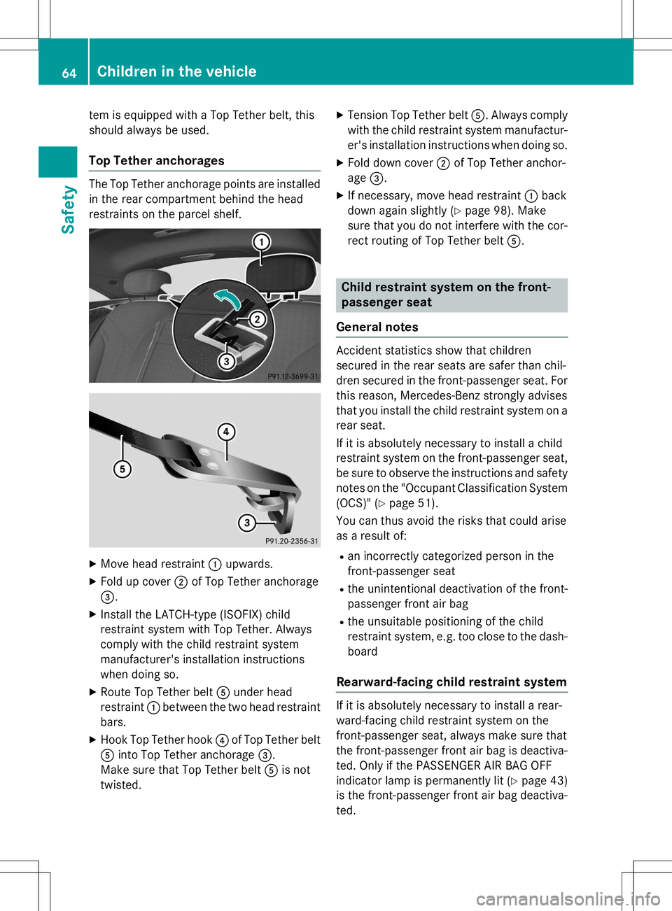 MERCEDES-BENZ S-COUPE 2015  Owners Manual tem is equipped with a Top Tether belt, this 
should always be used.
Top Tether anchorages
The Top Tether anchorage points are installed
in the rear compartment behind the head 
restraints on the parc